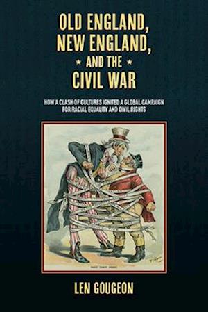 Cover for Len Gougeon · Old England, New England, and the Civil War: How a Clash of Cultures Ignited a Global Campaign for Racial Equality and Civil Rights (Hardcover Book) (2025)