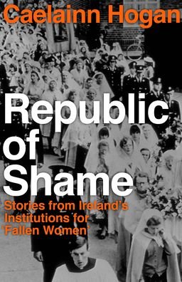 Cover for Caelainn Hogan · Republic of Shame: How Ireland Punished ‘Fallen Women’ and Their Children (Taschenbuch) (2020)
