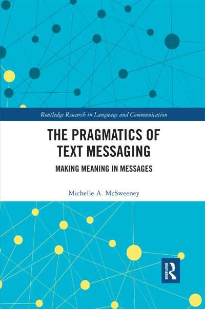 Cover for McSweeney, Michelle A. (Columbia University, USA) · The Pragmatics of Text Messaging: Making Meaning in Messages - Routledge Research in Language and Communication (Paperback Book) (2020)