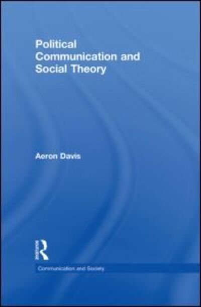 Cover for Aeron Davis · Political Communication and Social Theory - Communication and Society (Gebundenes Buch) (2010)