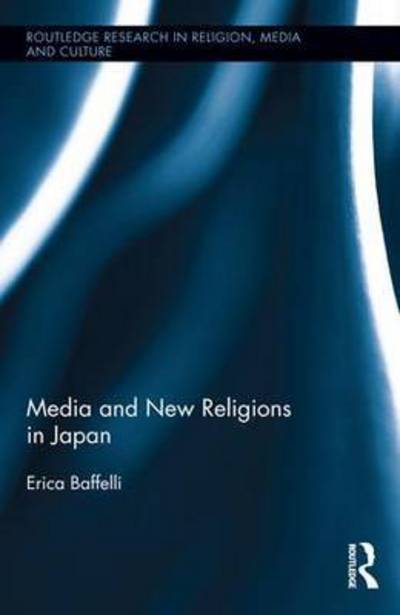 Cover for Baffelli, Erica (University of Manchester, UK) · Media and New Religions in Japan - Routledge Research in Religion, Media and Culture (Hardcover Book) (2016)