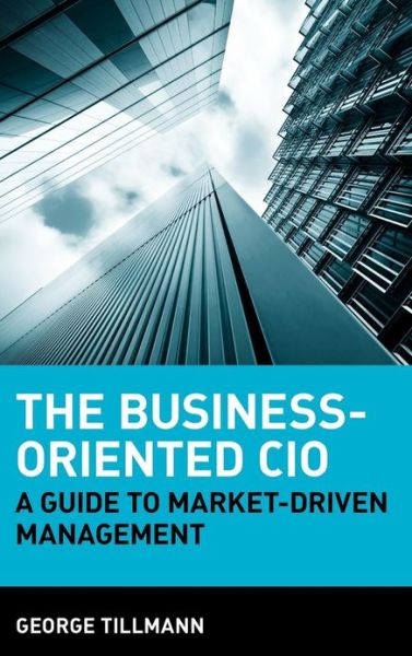 Cover for George Tillmann · The Business-Oriented CIO: A Guide to Market-Driven Management (Hardcover Book) (2008)