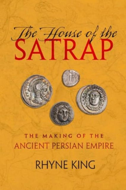 The House of the Satrap: The Making of the Ancient Persian Empire - Rhyne King - Bøger - University of California Press - 9780520416123 - 15. juli 2025