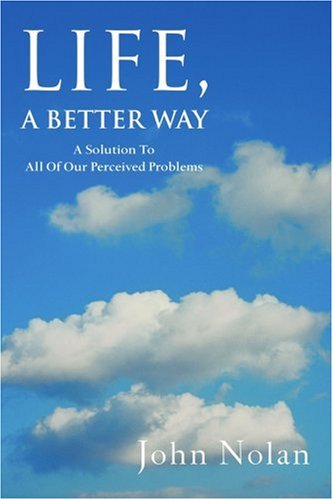 Cover for John Nolan · Life, a Better Way: a Solution to All of Our Perceived Problems (Taschenbuch) (2005)