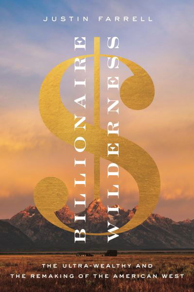 Billionaire Wilderness: The Ultra-Wealthy and the Remaking of the American West - Justin Farrell - Books - Princeton University Press - 9780691217123 - March 2, 2021