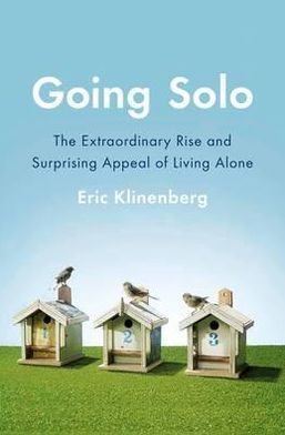 Cover for Eric Klinenberg · Going Solo: The Extraordinary Rise and Surprising Appeal of Living Alone (Hardcover Book) (2013)