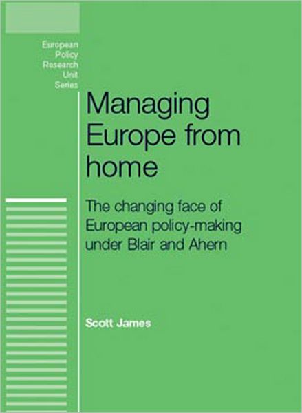 Cover for Scott James · Managing Europe from Home: The Changing Face of European Policy-Making Under Blair and Ahern - European Politics (Hardcover Book) (2011)