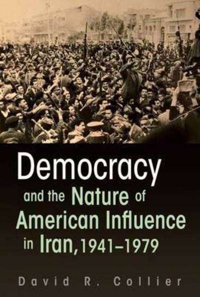 Cover for David R. Collier · Democracy and the Nature of American Influence in Iran, 1941-1979 - Contemporary Issues in the Middle East (Paperback Book) (2017)