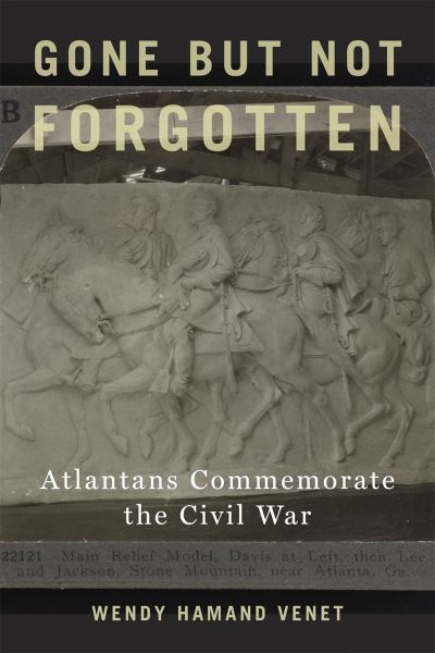 Cover for Wendy Hamand Venet · Gone but Not Forgotten: Atlantans Commemorate the Civil War (Hardcover Book) (2020)