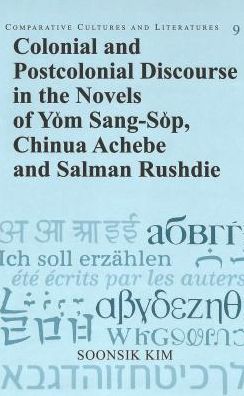 Colonial and Postcolonial Discourse in the Novels of Yom Sang-Sop, Chinua Achebe and Salman Rushdie - Comparative Cultures & Literatures - Soonsik Kim - Books - Peter Lang Publishing Inc - 9780820431123 - August 3, 2004