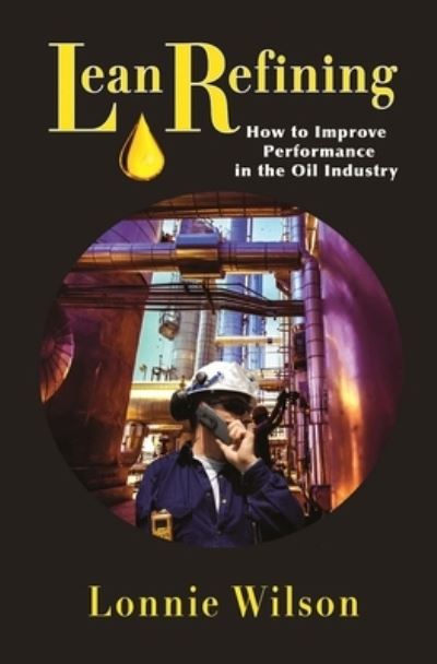 Cover for Lonnie Wilson · Lean Refining: How to Improve Performance in the Oil Industry (Inbunden Bok) (2017)