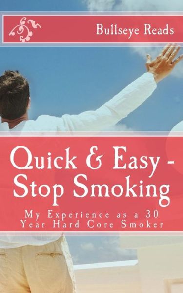 Quick & Easy - Stop Smoking: My Experience As a 30 Year Hard Core Smoker - Smart Books - Books - John Wilson - 9780985446123 - March 3, 2015