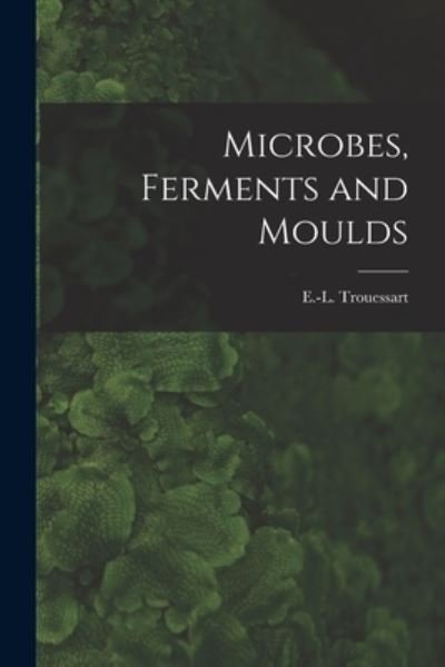 Cover for E -L (Edouard-Louis) 18 Trouessart · Microbes, Ferments and Moulds (Paperback Book) (2021)