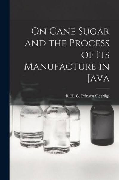 On Cane Sugar and the Process of Its Manufacture in Java - H C (Hendrik Coen Prinsen Geerligs - Bücher - Legare Street Press - 9781015346123 - 10. September 2021