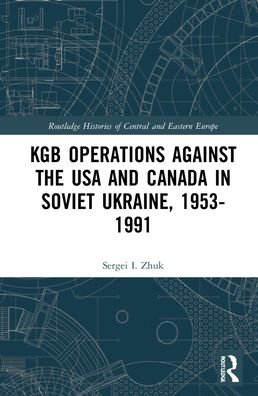 Cover for Zhuk, Sergei I. (Bell State University) · KGB Operations against the USA and Canada in Soviet Ukraine, 1953-1991 - Routledge Histories of Central and Eastern Europe (Inbunden Bok) (2022)