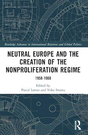 Neutral Europe and the Creation of the Nonproliferation Regime: 1958-1968 - Routledge Advances in International Relations and Global Politics - - Books - Taylor & Francis Ltd - 9781032316123 - April 14, 2025