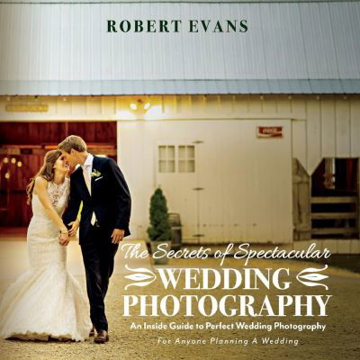 Cover for Robert Evans · The Secrets of Spectacular Wedding Photography: An Inside Guide to Perfect Wedding Photography (Paperback Book) (2021)