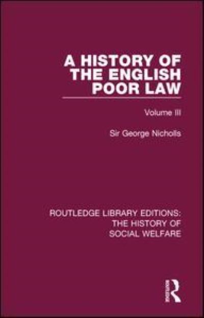 Cover for Sir George Nicholls · A History of the English Poor Law: Volume III - Routledge Library Editions: The History of Social Welfare (Paperback Book) (2018)