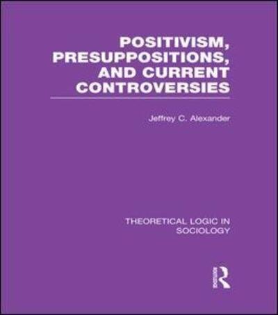 Cover for Jeffrey Alexander · Positivism, Presupposition and Current Controversies  (Theoretical Logic in Sociology) - Theoretical Logic in Sociology (Paperback Bog) (2015)