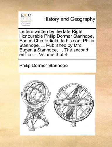 Cover for Philip Dormer Stanhope · Letters Written by the Late Right Honourable Philip Dormer Stanhope, Earl of Chesterfield, to His Son, Philip Stanhope, ... Published by Mrs. Eugenia Stanhope, ... the Second Edition. .. Volume 4 of 4 (Paperback Book) (2010)