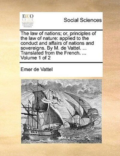 Cover for Emmerich De Vattel · The Law of Nations; Or, Principles of the Law of Nature: Applied to the Conduct and Affairs of Nations and Sovereigns. by M. De Vattel. ... Translated Fro (Paperback Book) (2010)
