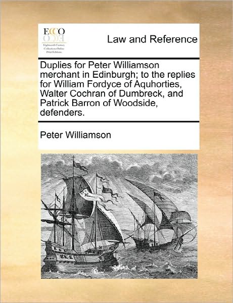 Duplies for Peter Williamson Merchant in Edinburgh; to the Replies for William Fordyce of Aquhorties, Walter Cochran of Dumbreck, and Patrick Barron O - Peter Williamson - Books - Gale Ecco, Print Editions - 9781170814123 - June 10, 2010