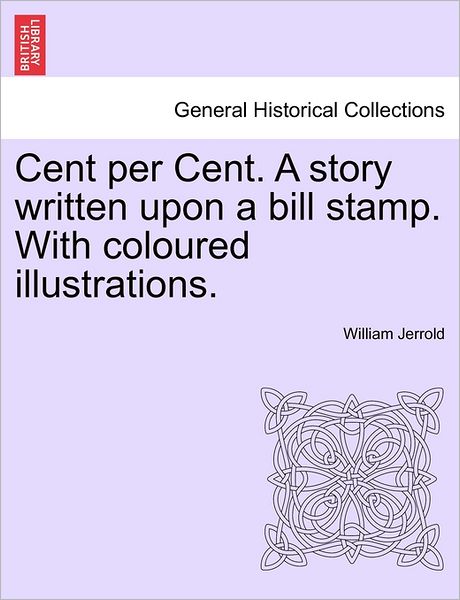 Cover for William Jerrold · Cent Per Cent. a Story Written Upon a Bill Stamp. with Coloured Illustrations. (Paperback Bog) (2011)