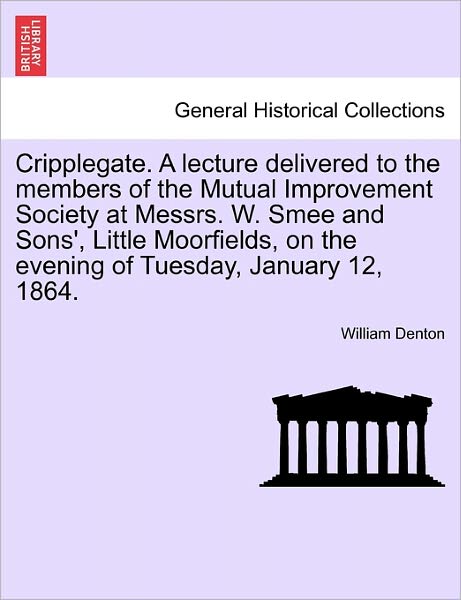 Cover for William Denton · Cripplegate. a Lecture Delivered to the Members of the Mutual Improvement Society at Messrs. W. Smee and Sons', Little Moorfields, on the Evening of T (Taschenbuch) (2011)