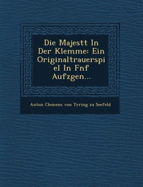 Cover for Anton Clemens Von T Rring Zu Seefeld · Die Majest T in Der Klemme: Ein Originaltrauerspiel in F Nf Aufz Gen... (Paperback Book) (2012)