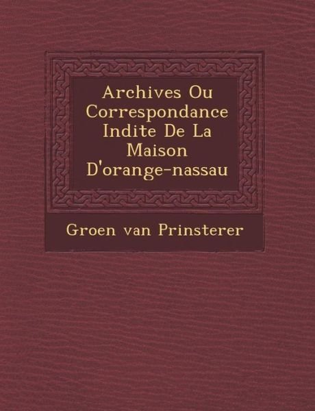 Cover for Groen Van Prinsterer · Archives Ou Correspondance in Dite De La Maison D'orange-nassau (Paperback Bog) (2012)