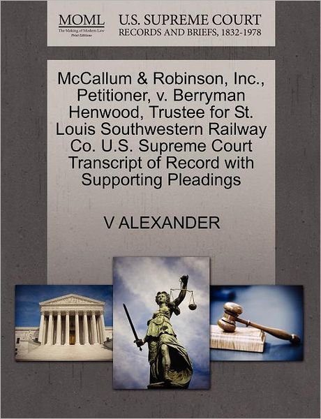 Cover for V Alexander · Mccallum &amp; Robinson, Inc., Petitioner, V. Berryman Henwood, Trustee for St. Louis Southwestern Railway Co. U.s. Supreme Court Transcript of Record Wit (Paperback Book) (2011)