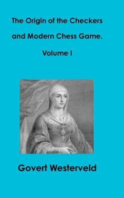 Cover for Govert Westerveld · The Origin of the Checkers and Modern Chess Game. Volume I (Innbunden bok) (2016)