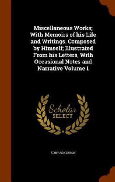 Cover for Edward Gibbon · Miscellaneous Works; With Memoirs of His Life and Writings, Composed by Himself; Illustrated from His Letters, with Occasional Notes and Narrative Volume 1 (Hardcover Book) (2015)