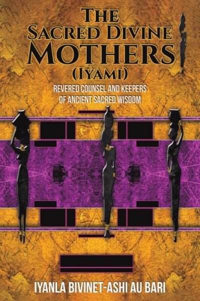 The Sacred Divine Mothers (Iyami): Revered Counsel and Keepers of Ancient Sacred Wisdom - Iyanla Bivinet-Ash Au Bari - Books - Austin Macauley Publishers - 9781398445123 - March 31, 2023