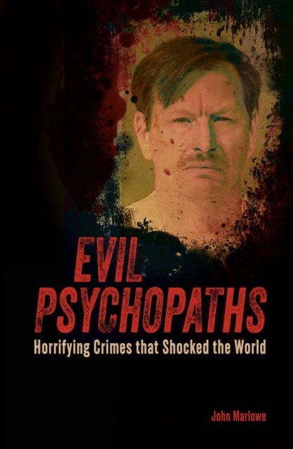 John Marlowe · Evil Psychopaths: Horrifying Crimes that Shocked the World - True Crime Casefiles (Paperback Book) (2024)