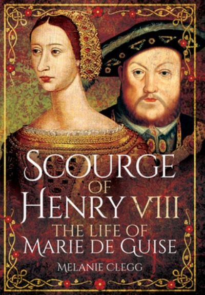 Cover for Melanie Clegg · Scourge of Henry VIII: The Life of Marie de Guise (Taschenbuch) (2021)