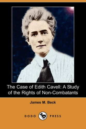 Cover for James M. Beck · The Case of Edith Cavell: a Study of the Rights of Non-combatants (Dodo Press) (Paperback Book) (2007)