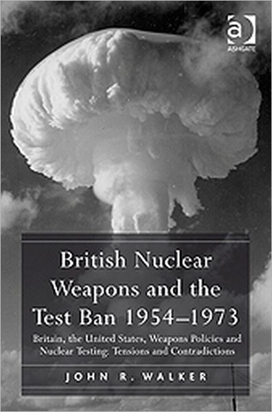 Cover for John R. Walker · British Nuclear Weapons and the Test Ban 1954–1973: Britain, the United States, Weapons Policies and Nuclear Testing: Tensions and Contradictions (Hardcover Book) [New edition] (2010)