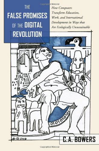 Cover for C.A Bowers · The False Promises of the Digital Revolution: How Computers transform Education, Work, and International Development in Ways that are Ecologically Unsustainable - Counterpoints (Paperback Book) [New edition] (2014)