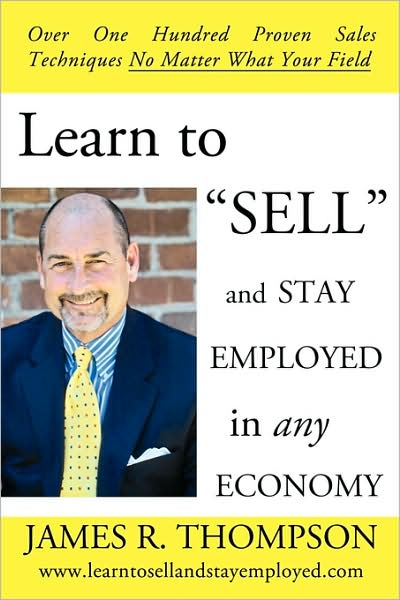 Cover for James R. Thompson · Learn to &quot;Sell&quot; and Stay Employed in Any Economy: over One Hundred Proven Techniques for Sales No Matter What Your Field (Paperback Book) (2009)
