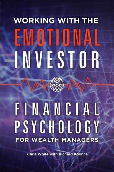 Working with the Emotional Investor: Financial Psychology for Wealth Managers - Chris White - Bøger - ABC-CLIO - 9781440845123 - 8. august 2016