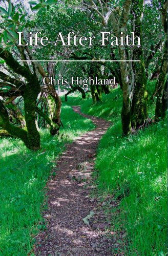 Life After Faith: Radical Paths to a Reasonable Spirituality - Chris Highland - Bøger - CreateSpace Independent Publishing Platf - 9781441468123 - 14. juli 2010