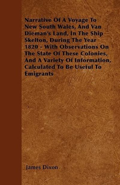 Cover for James Dixon · Narrative Of A Voyage To New South Wales, And Van Dieman's Land, In The Ship Skelton, During The Year 1820 - With Observations On The State Of These Colonies, And A Variety Of Information, Calculated To Be Useful To Emigrants (Paperback Book) (2009)