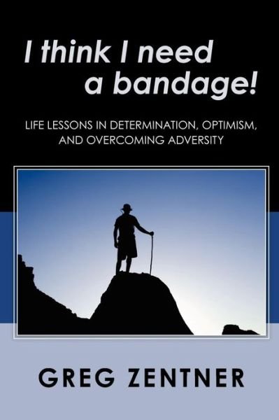 Greg Zentner · I Think I Need a Bandage!: Life Lessons in Determination, Optimism, and Overcoming Adversity (Paperback Bog) (2010)