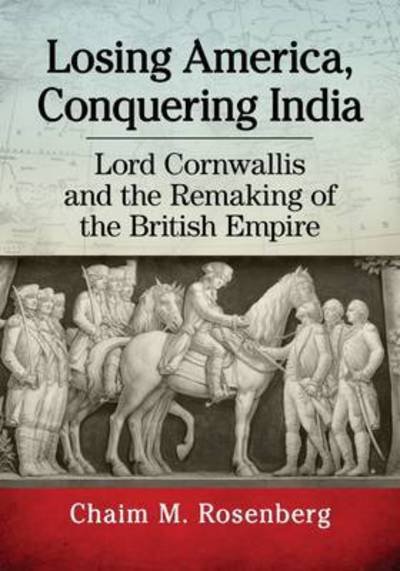 Cover for Chaim M. Rosenberg · Losing America, Conquering India: Lord Cornwallis and the Remaking of the British Empire (Taschenbuch) (2017)