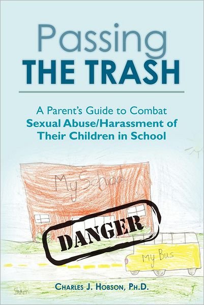 Passing the Trash: a Parent's Guide to Combat Sexual Abuse / Harassment of Their Children in School - Ph D Charles J Hobson - Boeken - Createspace - 9781478309123 - 27 september 2012