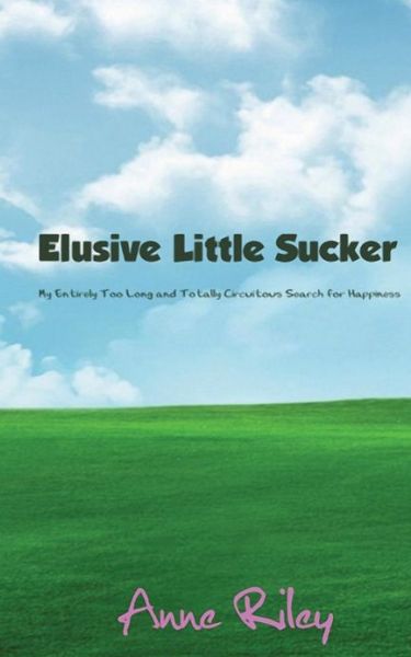 Cover for Anne Riley · Elusive Little Sucker - My Entirely Too Long and Totally Circuitous Search for Happiness (Paperback Book) (2013)