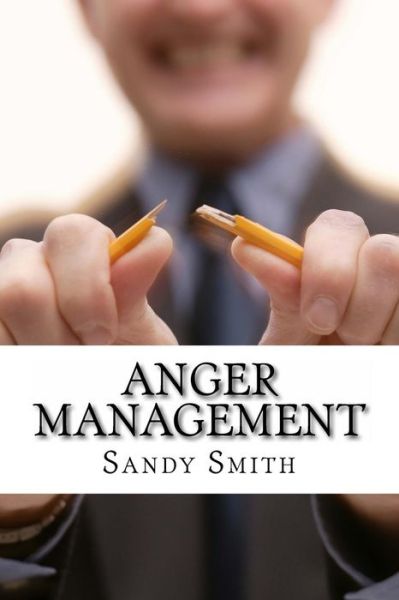 Cover for Sandy Smith · Anger Management: How to Control Your Temper and Overcome Your Anger - a Step-by-step Guide on How to Free Yourself from the Bonds of an (Taschenbuch) (2013)