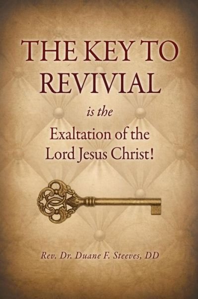 Cover for Dd Rev Dr Duane F Steeves · The Key to Revival is the Exaltation of the Lord Jesus Christ! (Paperback Bog) (2014)