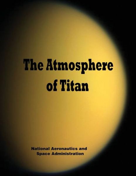 The Atmosphere of Titan - National Aeronautics and Administration - Kirjat - Createspace - 9781502468123 - tiistai 23. syyskuuta 2014